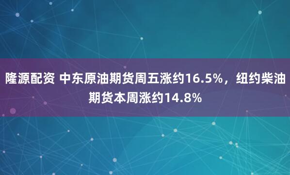 隆源配资 中东原油期货周五涨约16.5%,纽约柴油期货本周涨约14.8%
